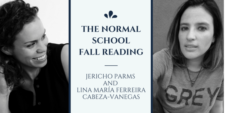 The Normal School Fall Reading with Jericho Parms (left) and Lina María Ferreira Cabeza-Vanegas (right)