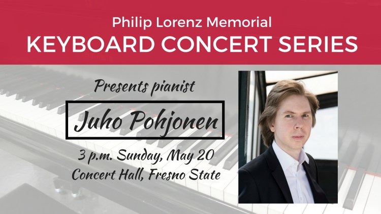 The next Philip Lorenz Memorial Keyboard Concert Series presents pianist Juho Pohjonen 3 p.m. Sunday, May 20 Concert Hall, Fresno State
