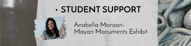 Student Support: Anabella Monzon, Mayan Monuments Exhibit