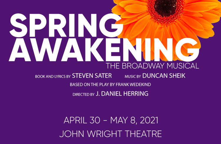 Spring Awakening - The Broadway Musical. Book and lyrics by Steven Sater, Music by Duncan Sheik, Based on the play by Frank Wedekind, Directed by J. Daniel Herring. April 20 - May 8, 2021, John Wright Theatre