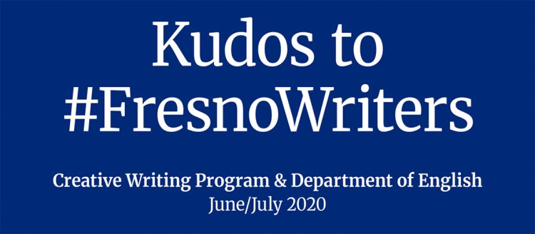 Kudos to #FresnoWriters - Creative Writing Program & Department of English June/July 2020