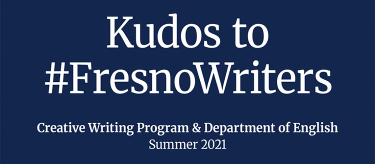 Kudos to #FresnoWriters. Creative Writing Program and Department of English, Summer 2021.