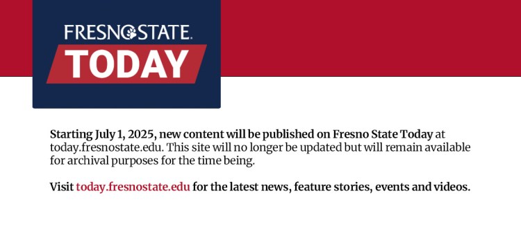 Fresno State Today logo with blue and red background. Text states: Starting July 1, 2025, new content will be published on Fresno State Today at today.fresnostate.edu. This site will no longer be updated but will remain available for archival purposes for the time being. Visit today.fresnostate.edu for the latest news, feature stories, events and videos.
